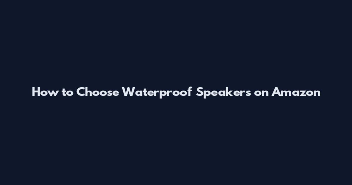 How to Choose Waterproof Speakers on Amazon