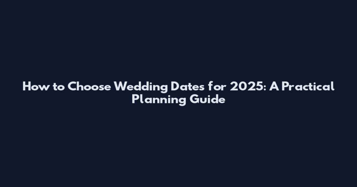 How to Choose Wedding Dates for 2025: A Practical Planning Guide
