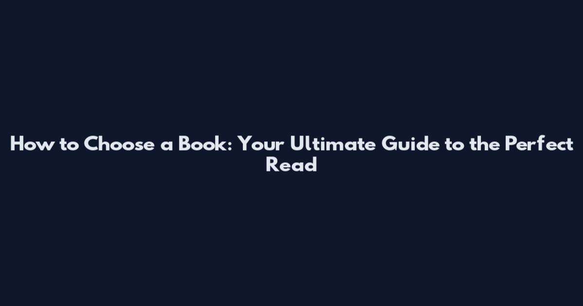 How to Choose a Book: Your Ultimate Guide to the Perfect Read
