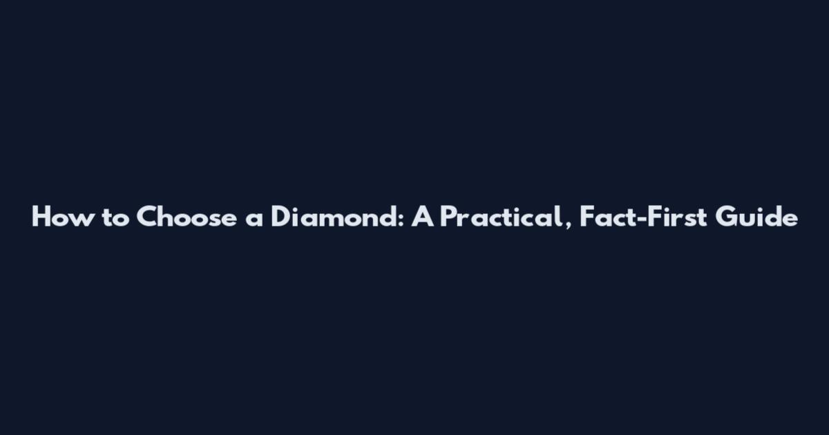 How to Choose a Diamond: A Practical, Fact-First Guide