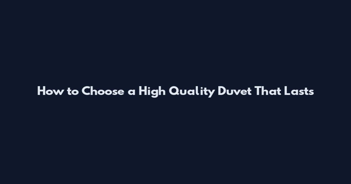 How to Choose a High Quality Duvet That Lasts