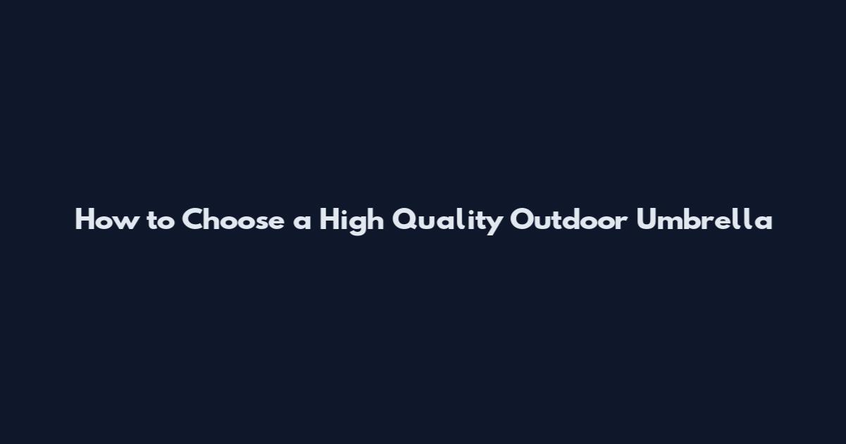 How to Choose a High Quality Outdoor Umbrella