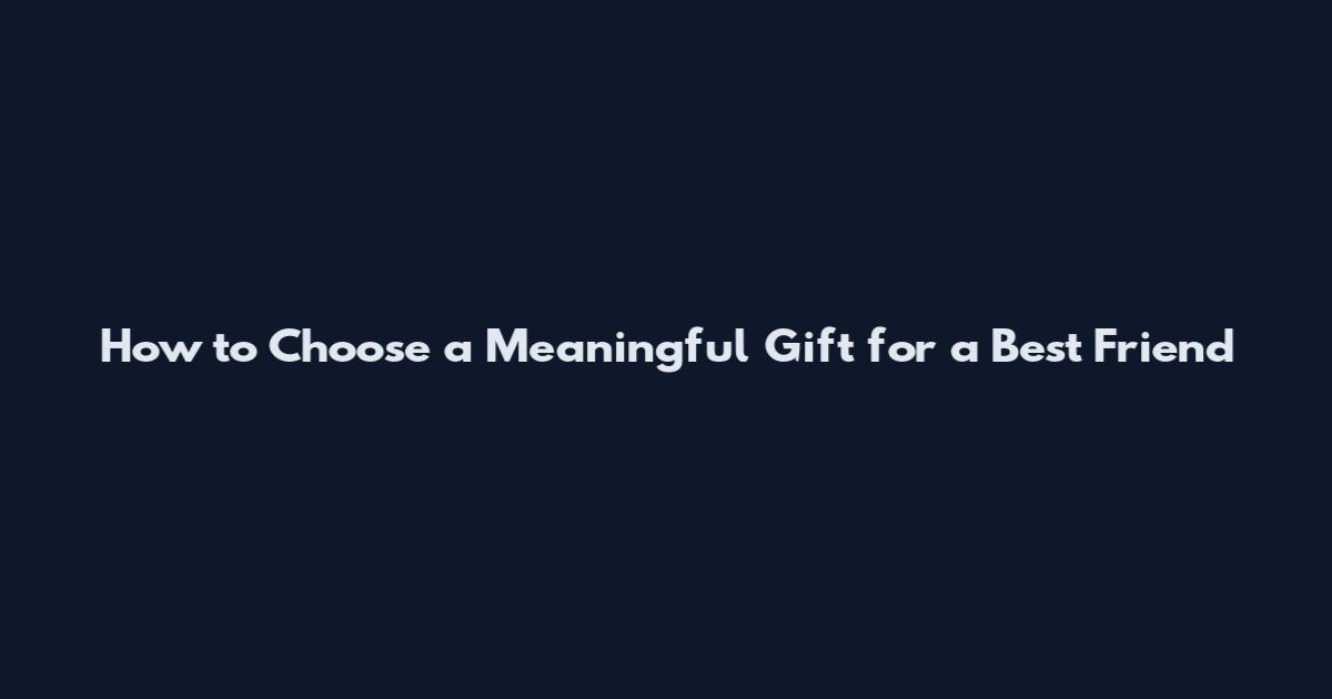 How to Choose a Meaningful Gift for a Best Friend