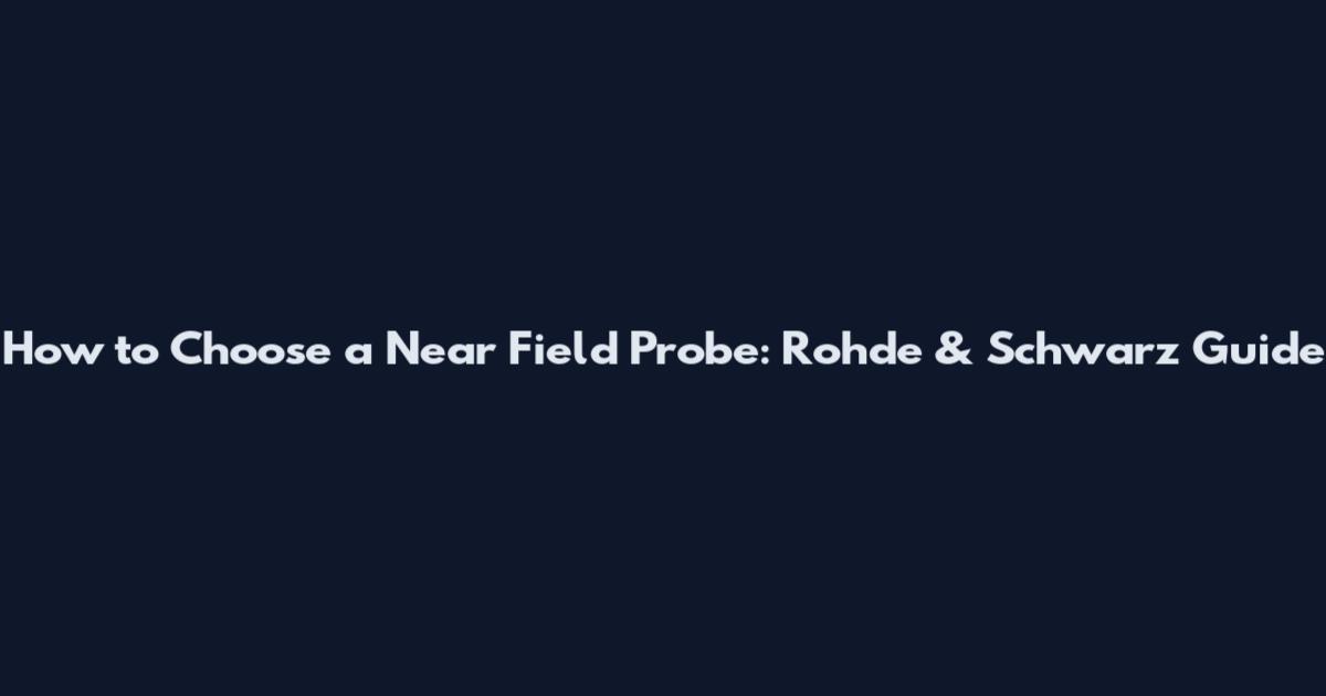 How to Choose a Near Field Probe: Rohde & Schwarz Guide