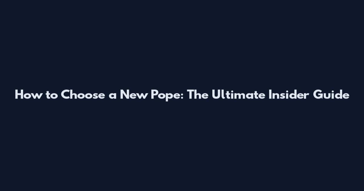 How to Choose a New Pope: The Ultimate Insider Guide