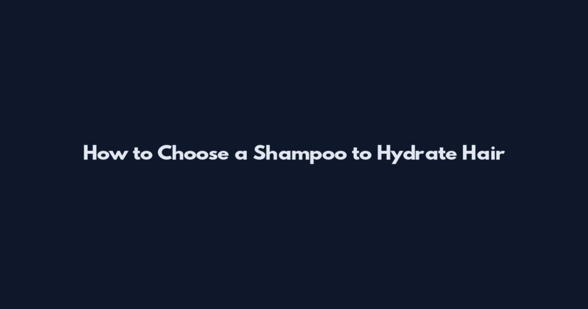 How to Choose a Shampoo to Hydrate Hair