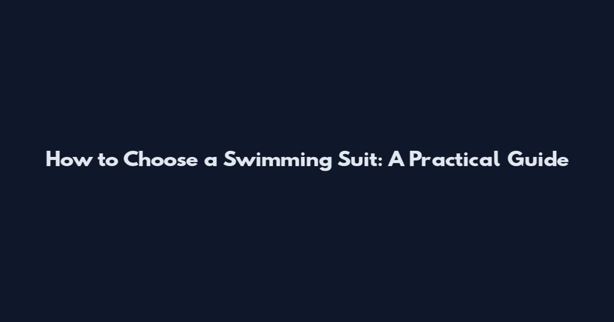 How to Choose a Swimming Suit: A Practical Guide