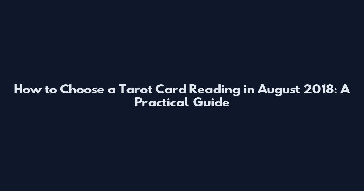How to Choose a Tarot Card Reading in August 2018: A Practical Guide