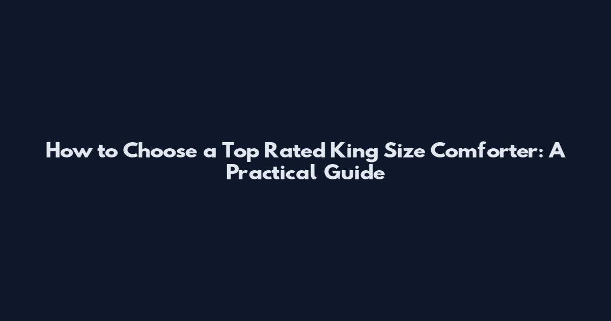 How to Choose a Top Rated King Size Comforter: A Practical Guide