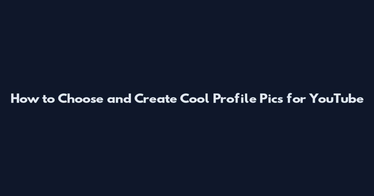 How to Choose and Create Cool Profile Pics for YouTube