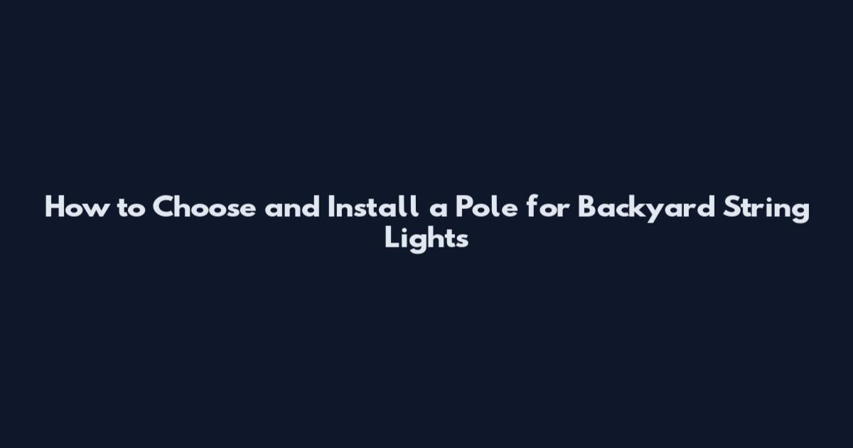 How to Choose and Install a Pole for Backyard String Lights