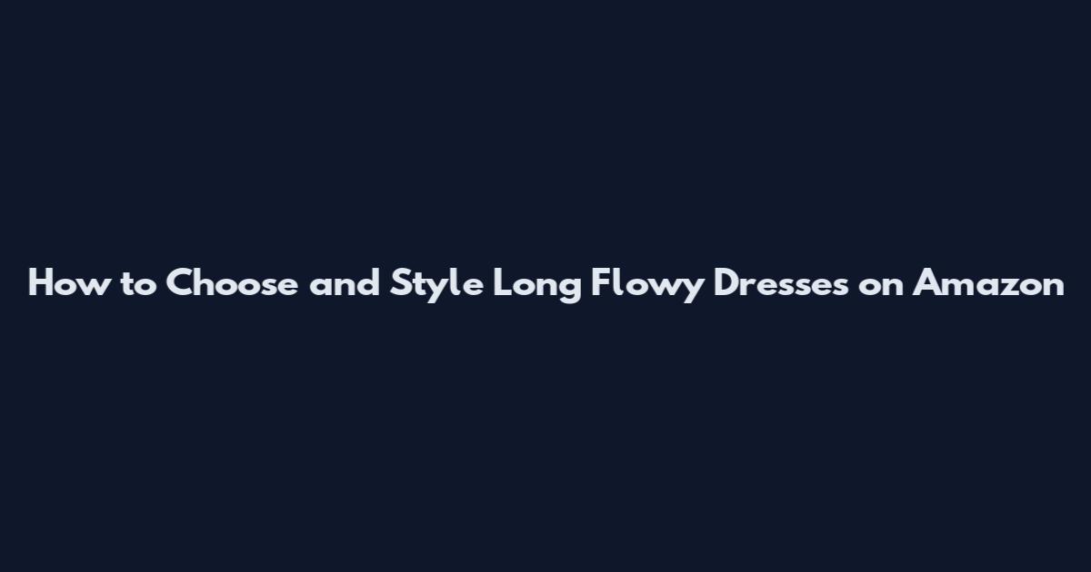 How to Choose and Style Long Flowy Dresses on Amazon