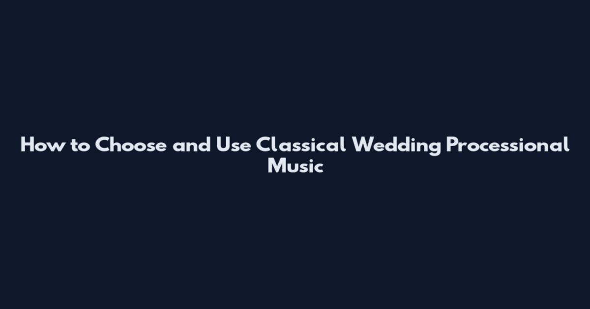 How to Choose and Use Classical Wedding Processional Music