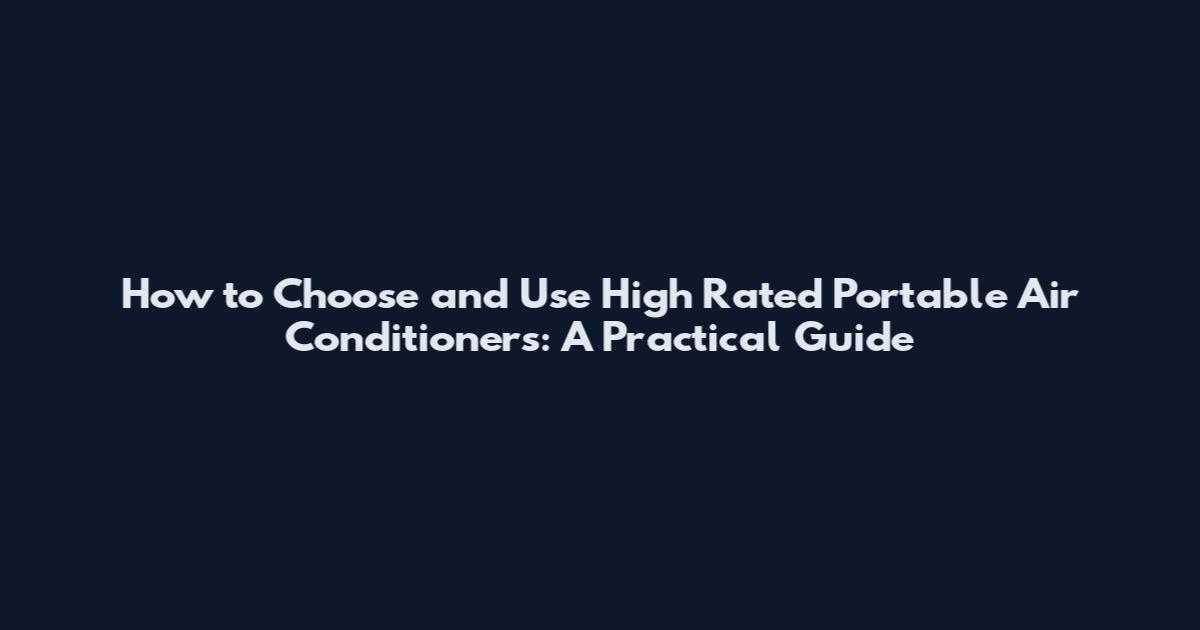 How to Choose and Use High Rated Portable Air Conditioners: A Practical Guide