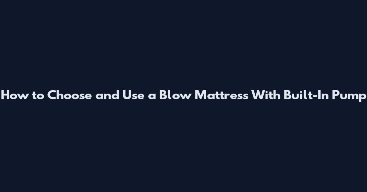 How to Choose and Use a Blow Mattress With Built-In Pump
