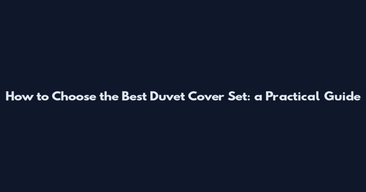 How to Choose the Best Duvet Cover Set: a Practical Guide