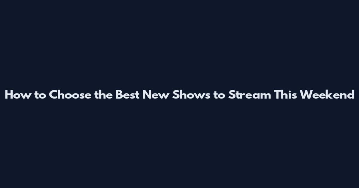 How to Choose the Best New Shows to Stream This Weekend