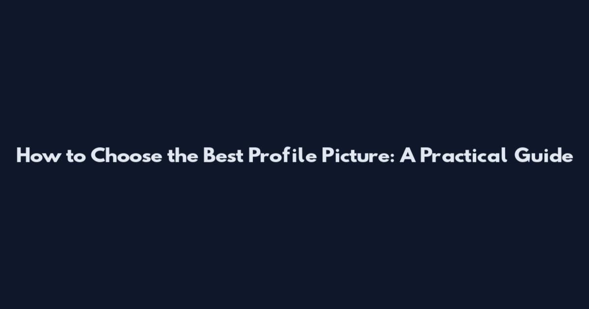 How to Choose the Best Profile Picture: A Practical Guide