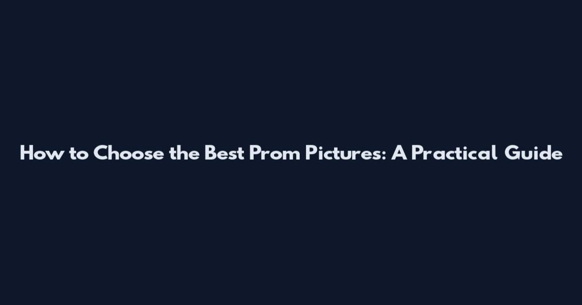 How to Choose the Best Prom Pictures: A Practical Guide