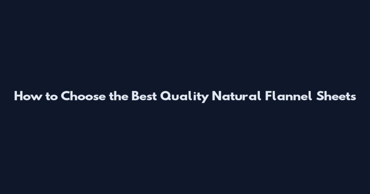 How to Choose the Best Quality Natural Flannel Sheets