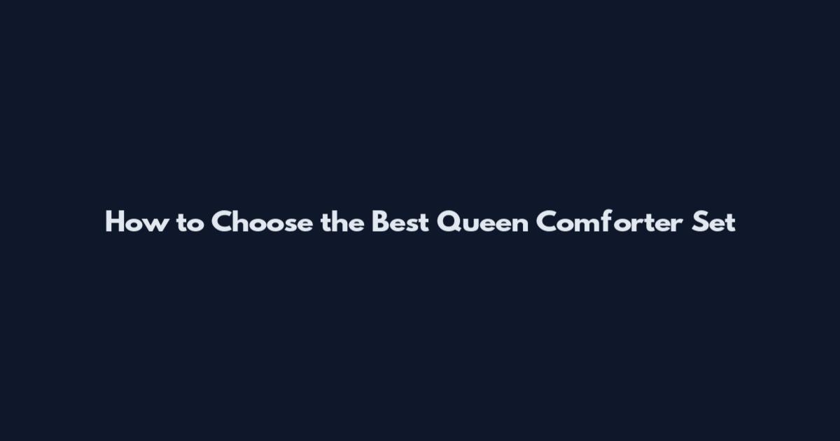 How to Choose the Best Queen Comforter Set