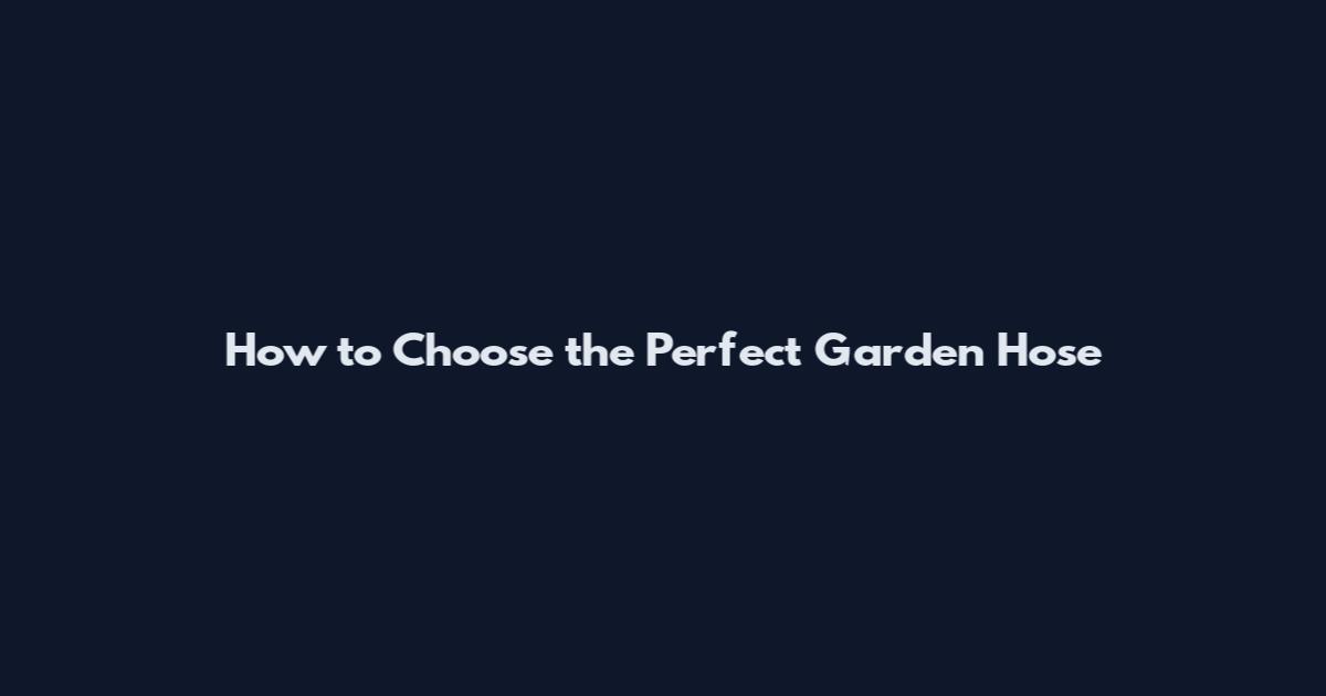 How to Choose the Perfect Garden Hose