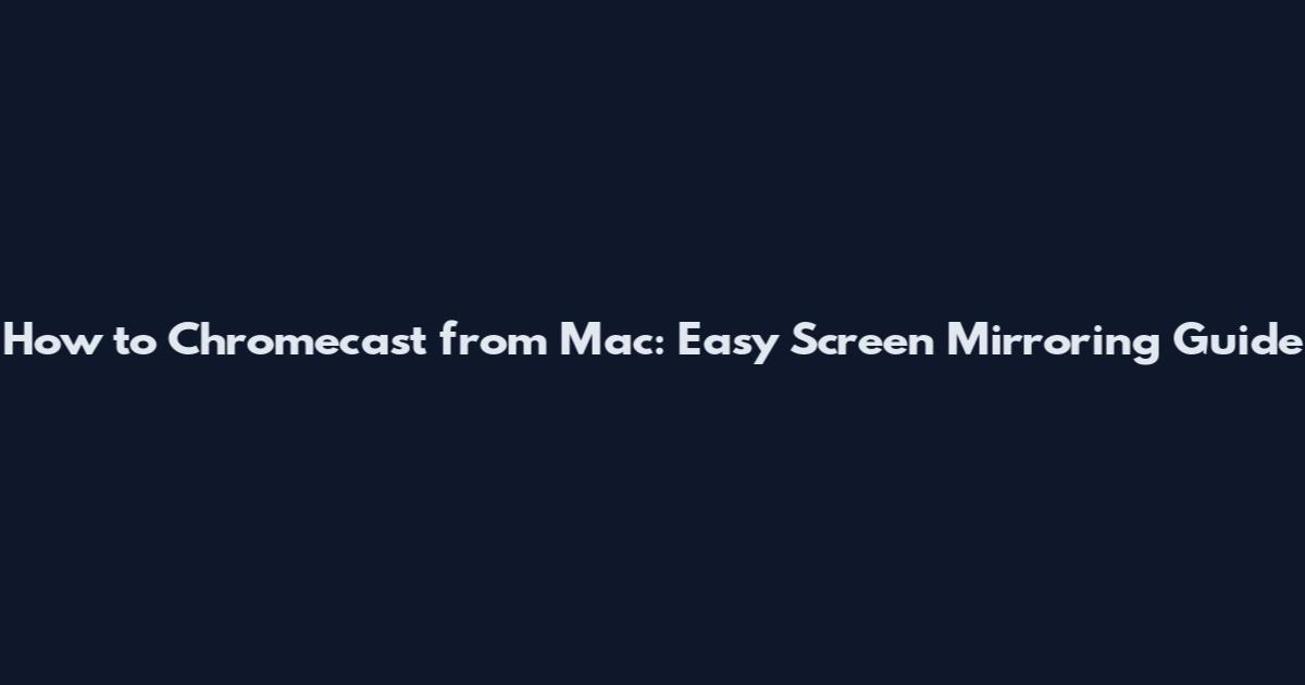 How to Chromecast from Mac: Easy Screen Mirroring Guide