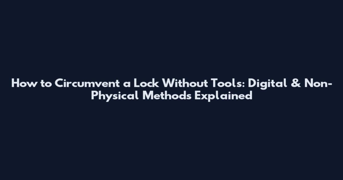 How to Circumvent a Lock Without Tools: Digital & Non-Physical Methods Explained