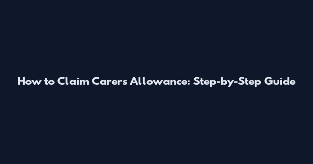 How to Claim Carer's Allowance: Step-by-Step Guide