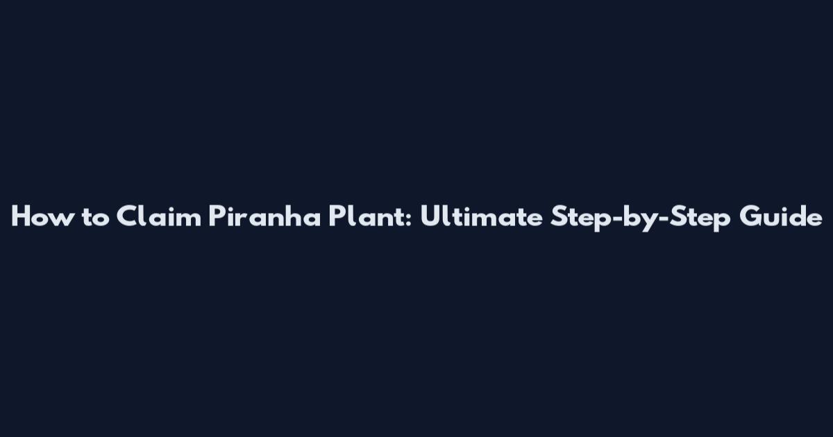 How to Claim Piranha Plant: Ultimate Step-by-Step Guide