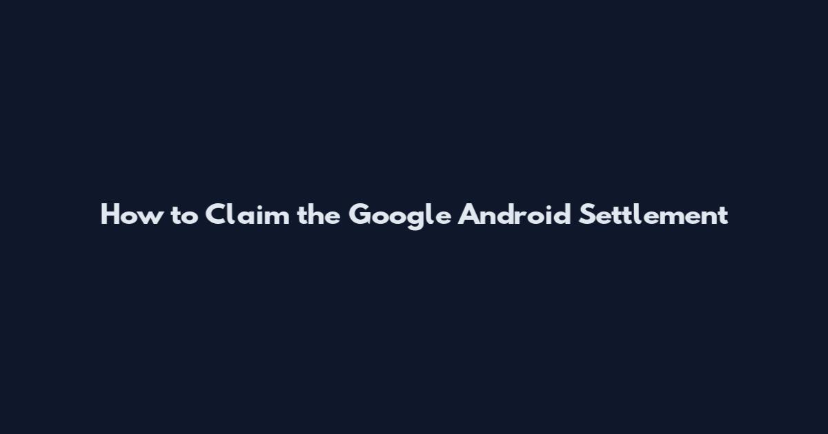 How to Claim the Google Android Settlement