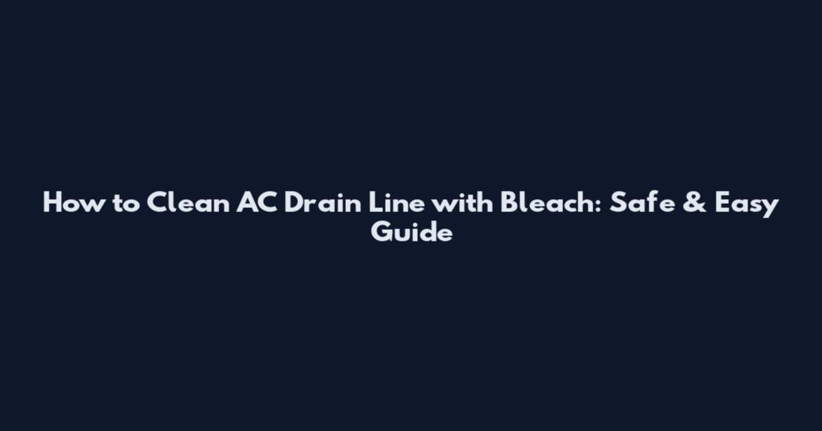 How to Clean AC Drain Line with Bleach: Safe & Easy Guide