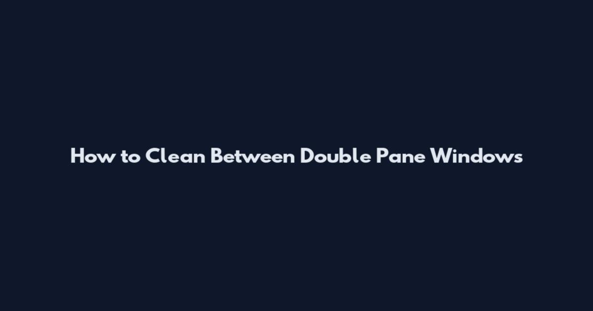 How to Clean Between Double Pane Windows