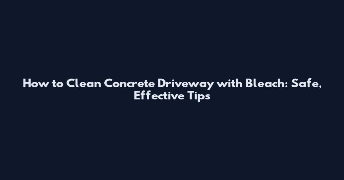 How to Clean Concrete Driveway with Bleach: Safe, Effective Tips