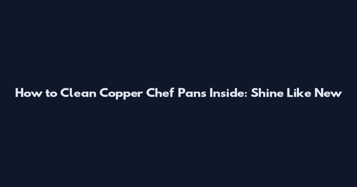 How to Clean Copper Chef Pans Inside: Shine Like New