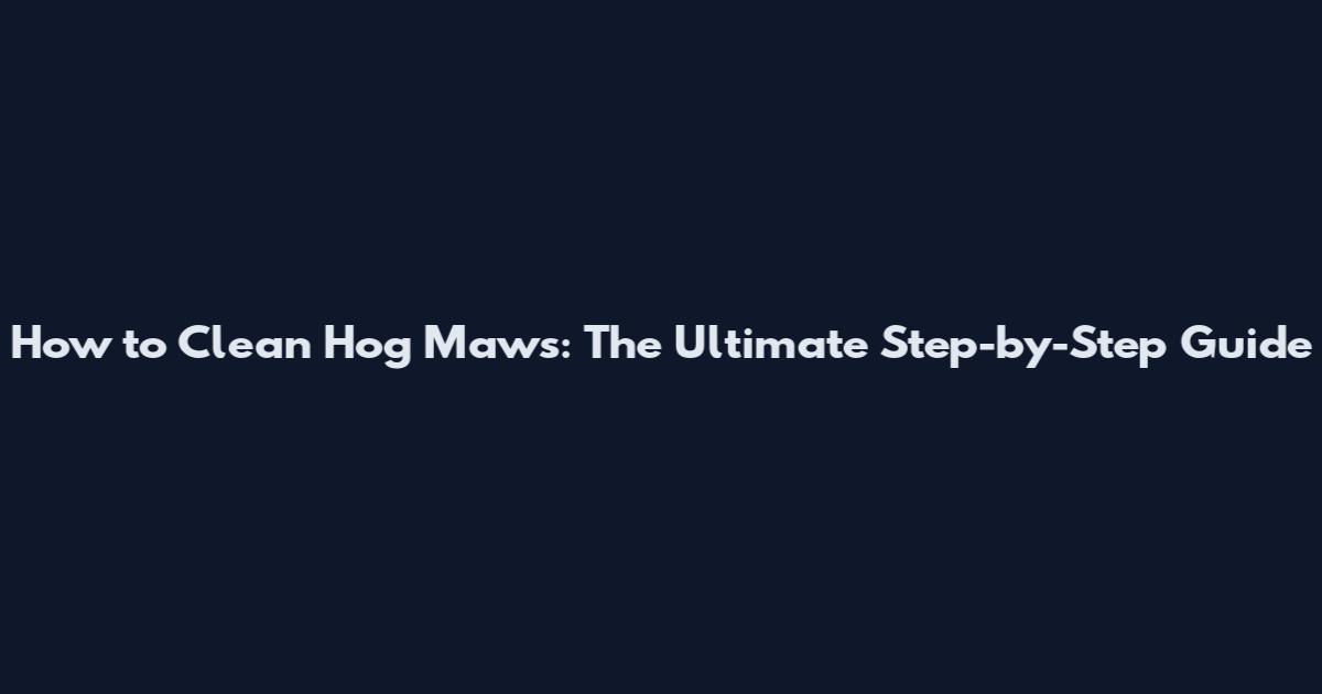 How to Clean Hog Maws: The Ultimate Step-by-Step Guide