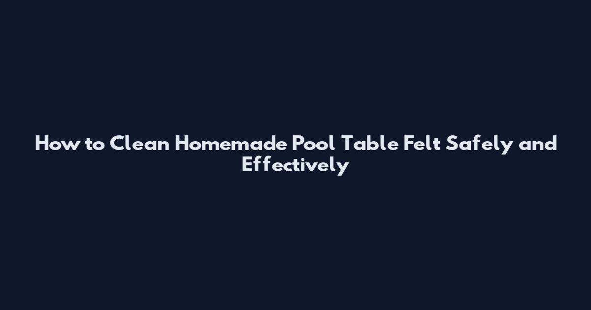 How to Clean Homemade Pool Table Felt Safely and Effectively