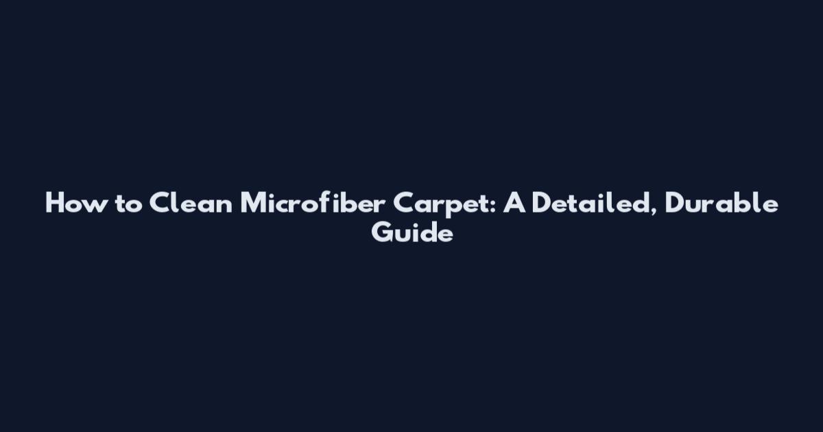 How to Clean Microfiber Carpet: A Detailed, Durable Guide