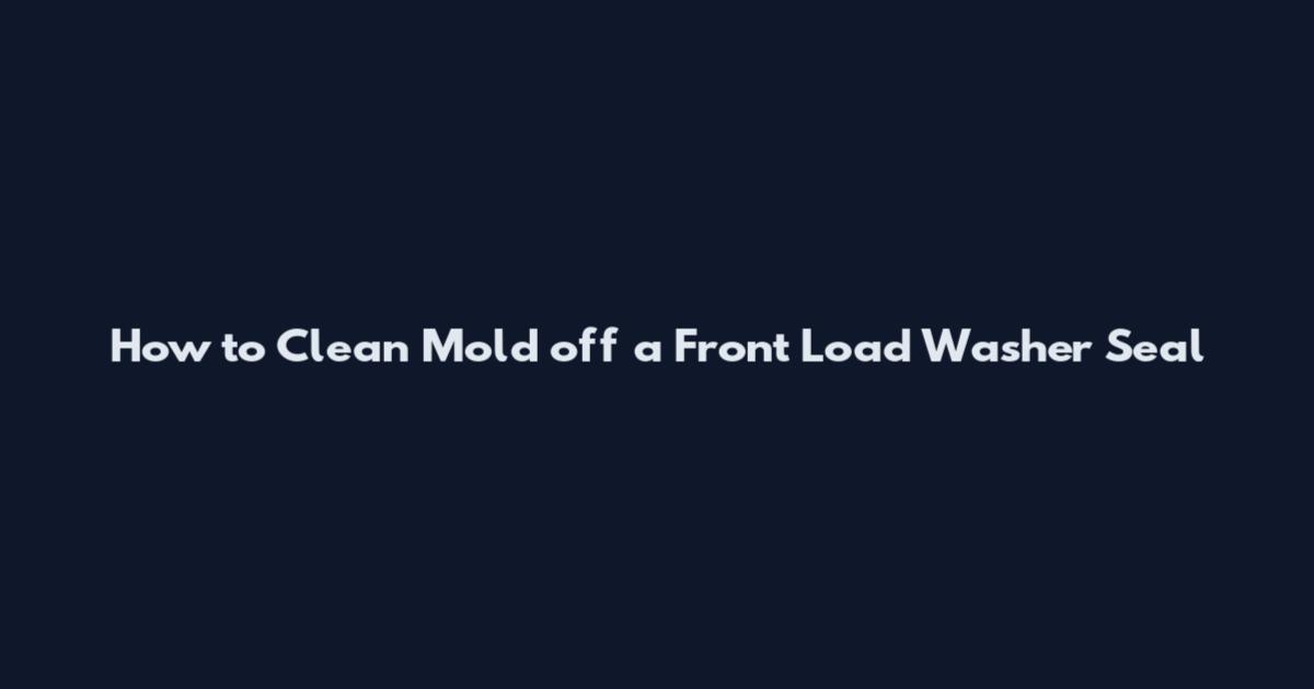 How to Clean Mold off a Front Load Washer Seal