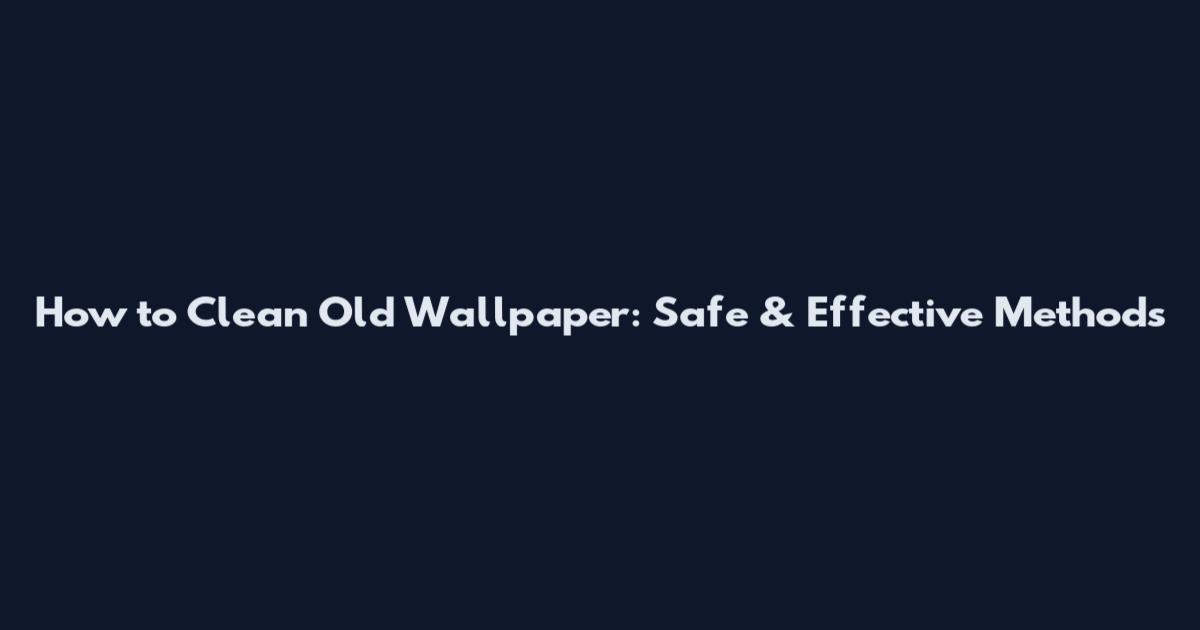 How to Clean Old Wallpaper: Safe & Effective Methods