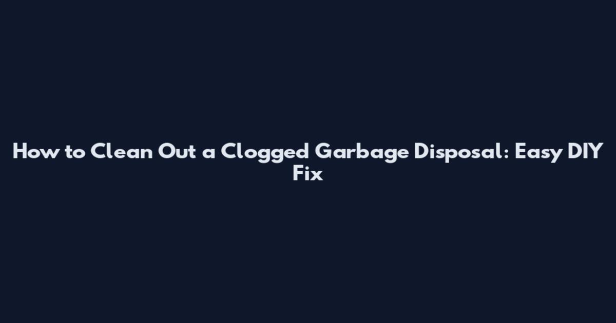 How to Clean Out a Clogged Garbage Disposal: Easy DIY Fix