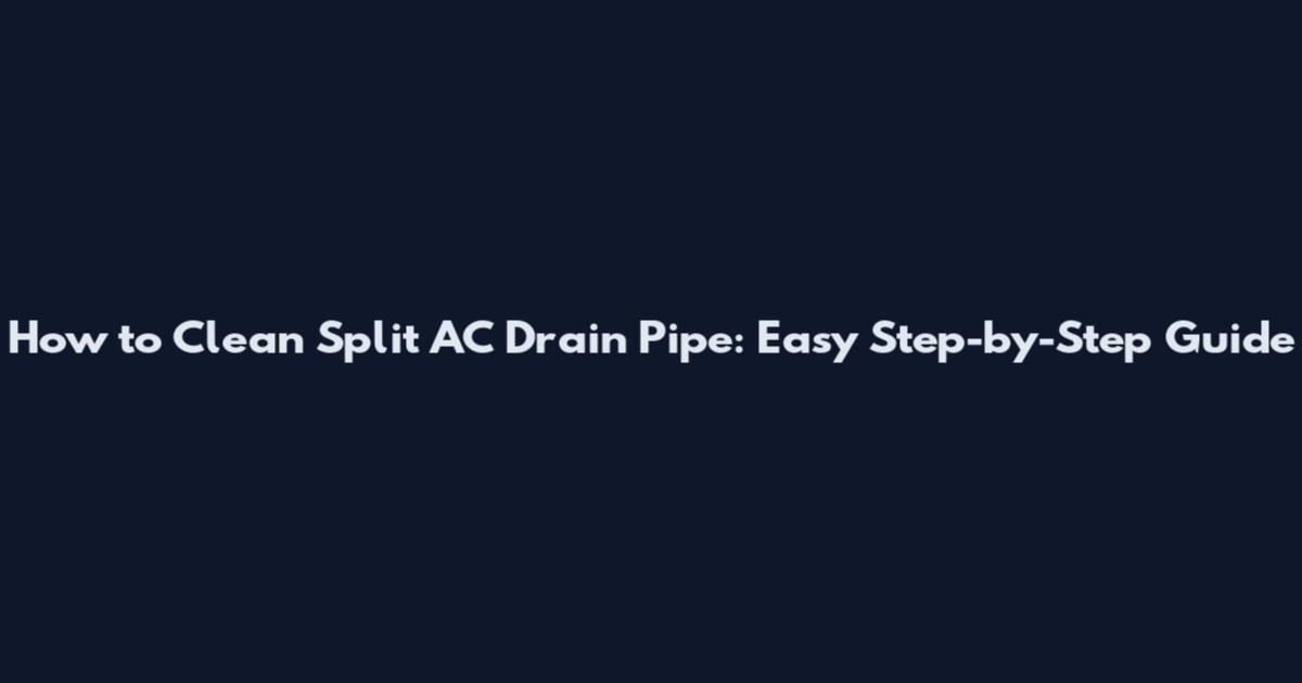 How to Clean Split AC Drain Pipe: Easy Step-by-Step Guide