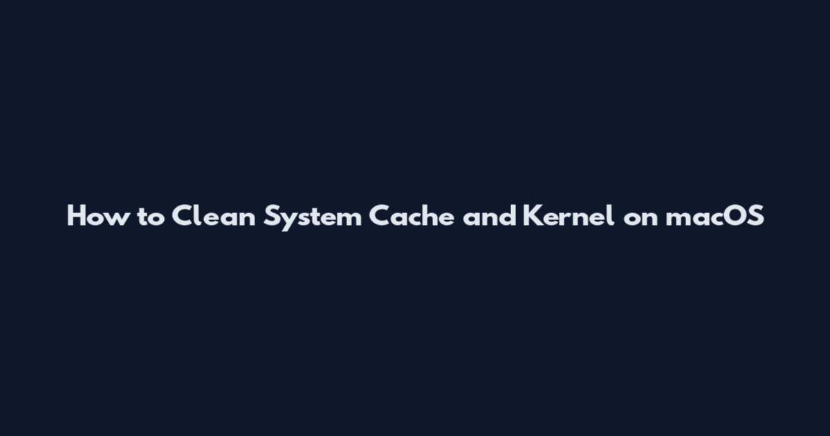 How to Clean System Cache and Kernel on macOS