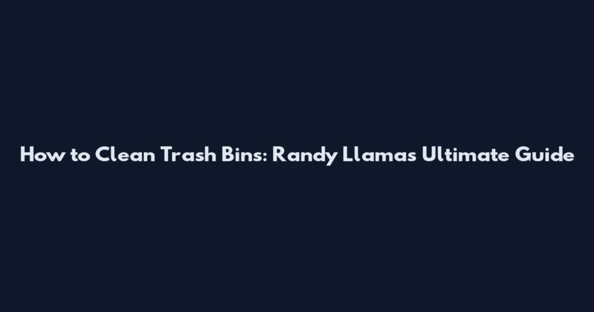 How to Clean Trash Bins: Randy Llamas' Ultimate Guide