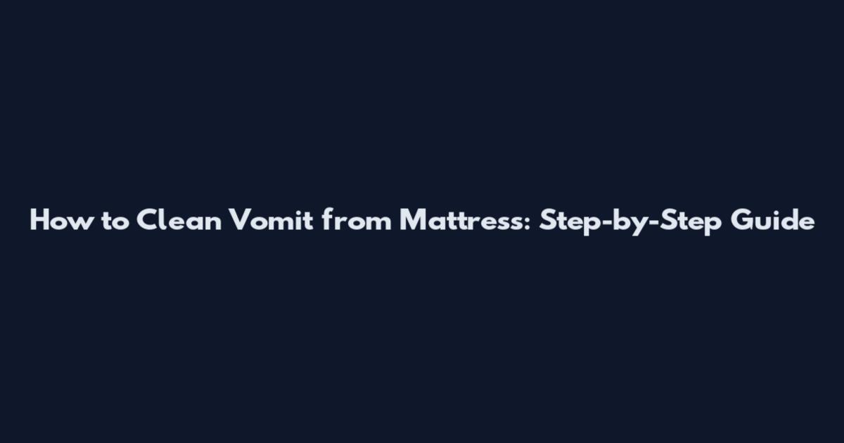 How to Clean Vomit from Mattress: Step-by-Step Guide