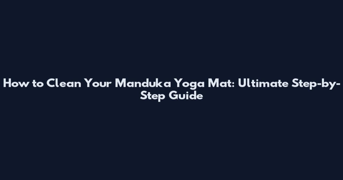 How to Clean Your Manduka Yoga Mat: Ultimate Step-by-Step Guide