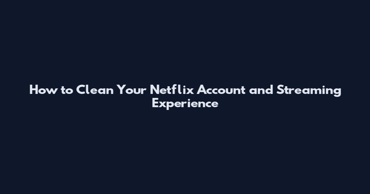 How to Clean Your Netflix Account and Streaming Experience