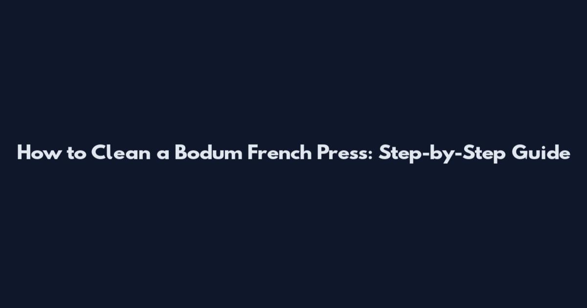 How to Clean a Bodum French Press: Step-by-Step Guide