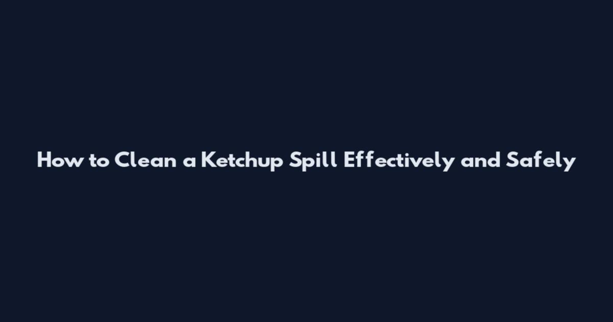 How to Clean a Ketchup Spill Effectively and Safely