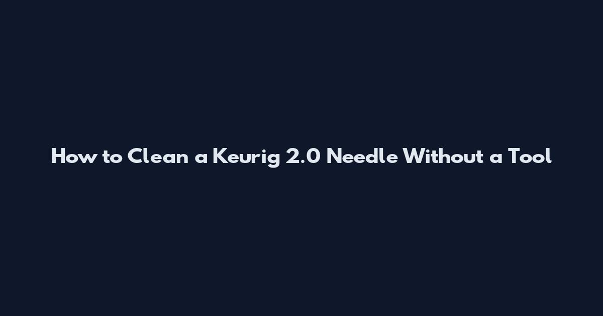 How to Clean a Keurig 2.0 Needle Without a Tool